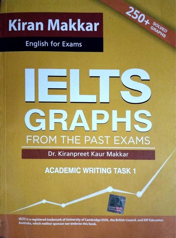 Makkar IELTS English For Exams IELTS Graphs From The Past Exams Academic Writing Task 1 250+ Solved Graphs By. Kiranpreet kaur Makkar New Latest Edition