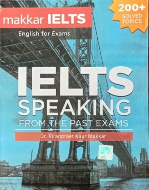 Kiran Makkar IELTS English For Exams IELTS Speaking From The Past Exams 150+ Solved Topics By. Kiranpreet kaur Makkar New Latest Edition